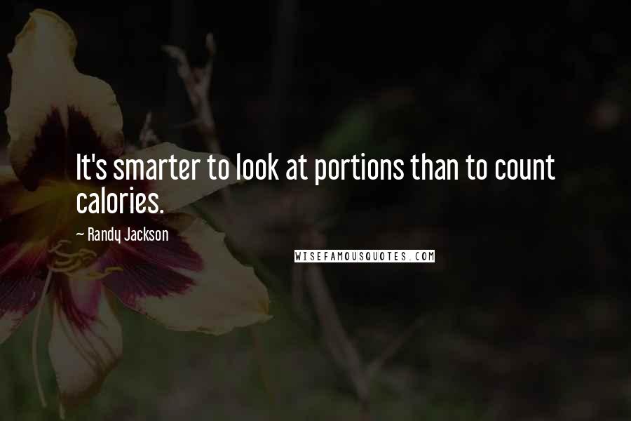 Randy Jackson Quotes: It's smarter to look at portions than to count calories.