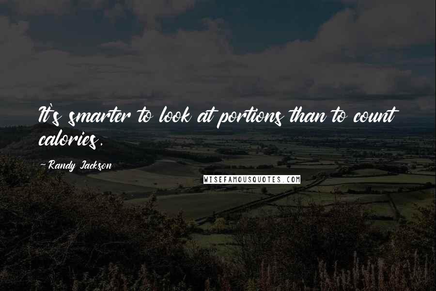 Randy Jackson Quotes: It's smarter to look at portions than to count calories.