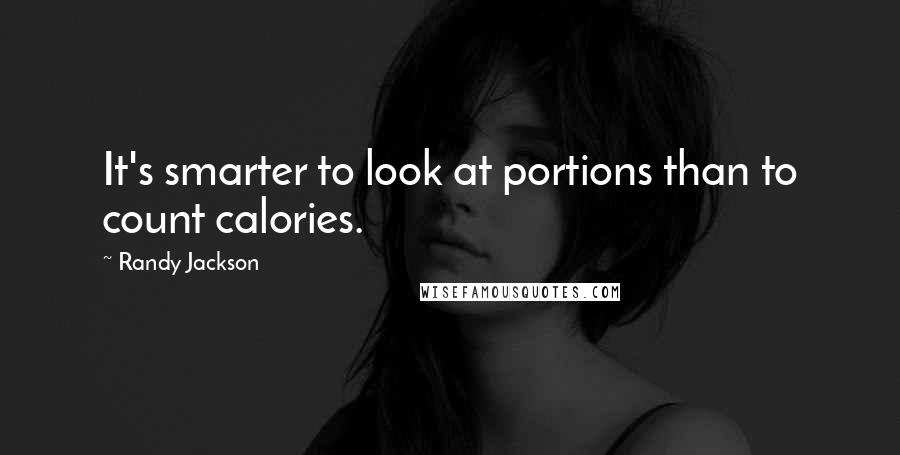 Randy Jackson Quotes: It's smarter to look at portions than to count calories.