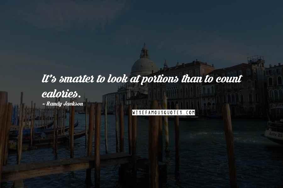 Randy Jackson Quotes: It's smarter to look at portions than to count calories.