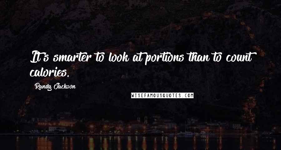 Randy Jackson Quotes: It's smarter to look at portions than to count calories.