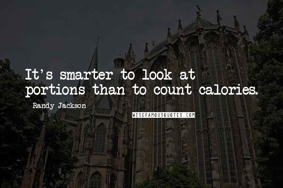 Randy Jackson Quotes: It's smarter to look at portions than to count calories.