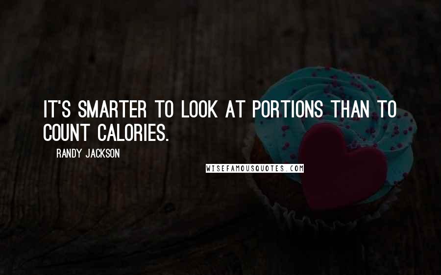 Randy Jackson Quotes: It's smarter to look at portions than to count calories.