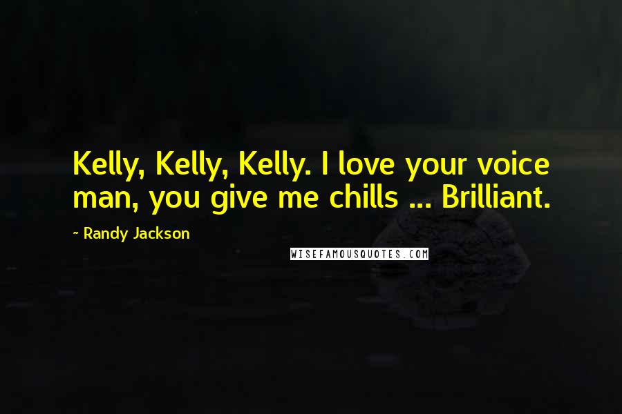 Randy Jackson Quotes: Kelly, Kelly, Kelly. I love your voice man, you give me chills ... Brilliant.