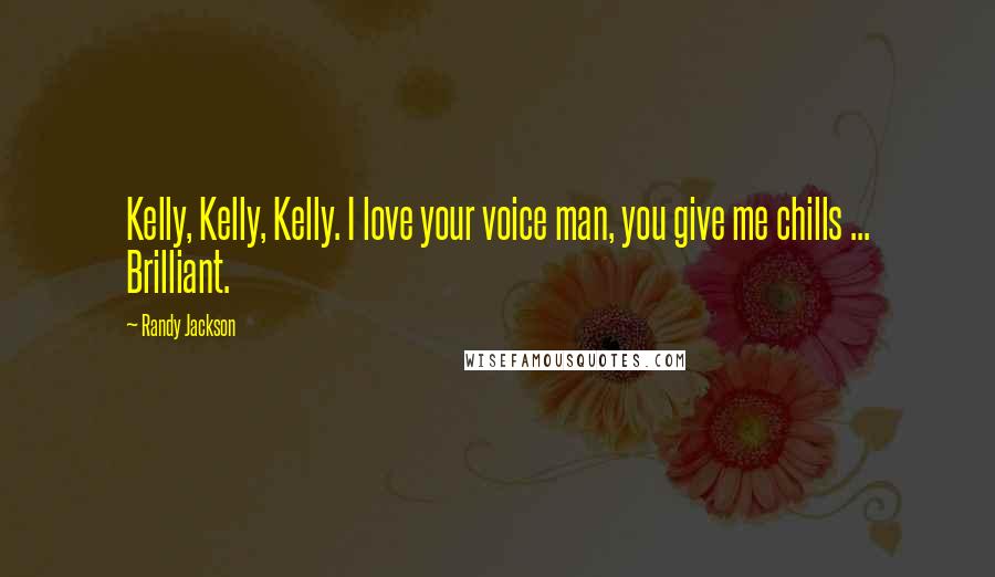 Randy Jackson Quotes: Kelly, Kelly, Kelly. I love your voice man, you give me chills ... Brilliant.