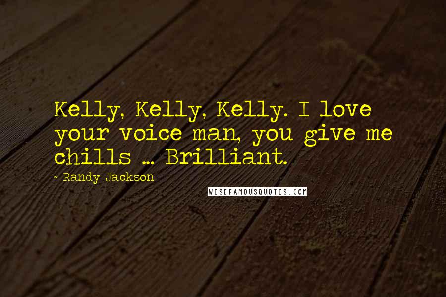 Randy Jackson Quotes: Kelly, Kelly, Kelly. I love your voice man, you give me chills ... Brilliant.