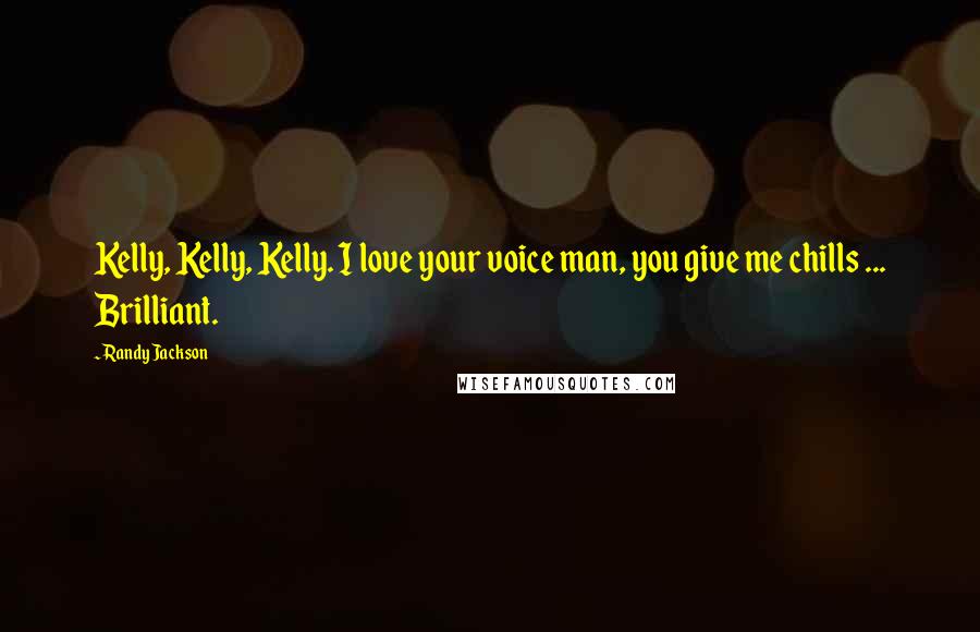 Randy Jackson Quotes: Kelly, Kelly, Kelly. I love your voice man, you give me chills ... Brilliant.