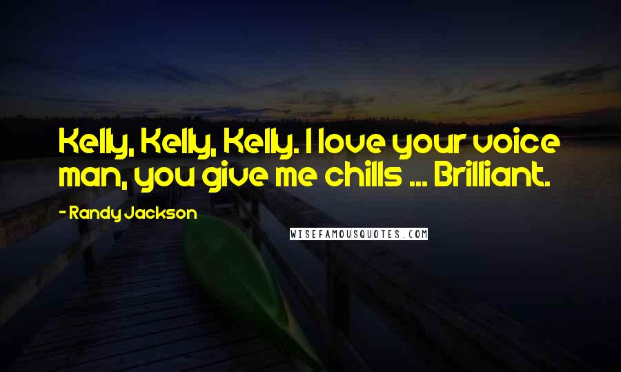 Randy Jackson Quotes: Kelly, Kelly, Kelly. I love your voice man, you give me chills ... Brilliant.