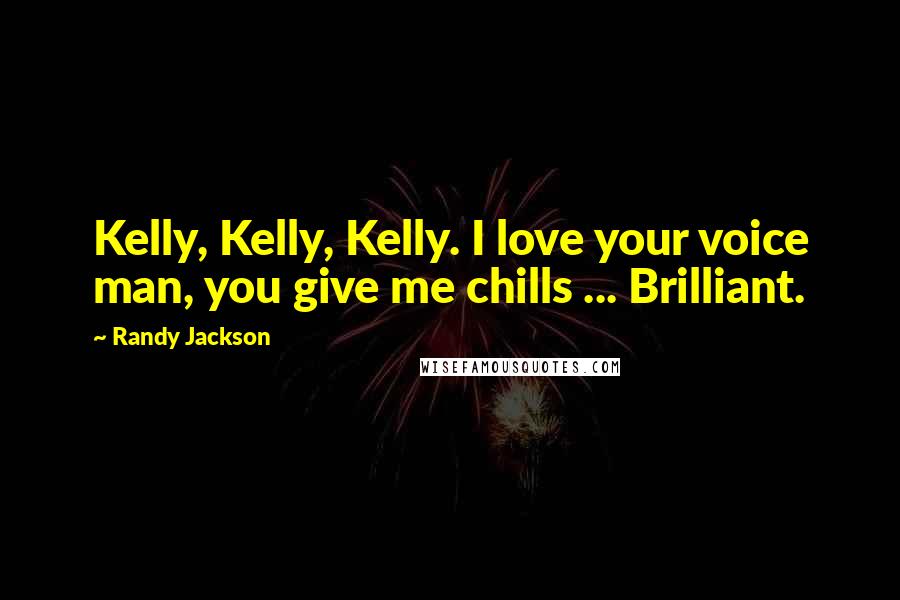 Randy Jackson Quotes: Kelly, Kelly, Kelly. I love your voice man, you give me chills ... Brilliant.