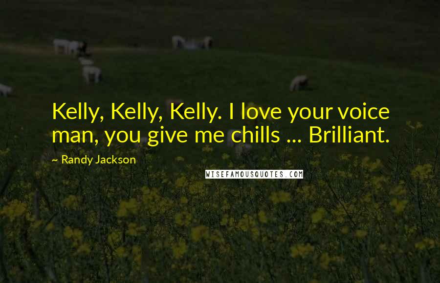 Randy Jackson Quotes: Kelly, Kelly, Kelly. I love your voice man, you give me chills ... Brilliant.