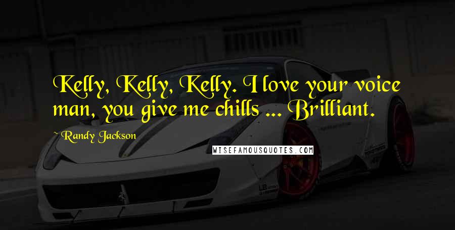 Randy Jackson Quotes: Kelly, Kelly, Kelly. I love your voice man, you give me chills ... Brilliant.