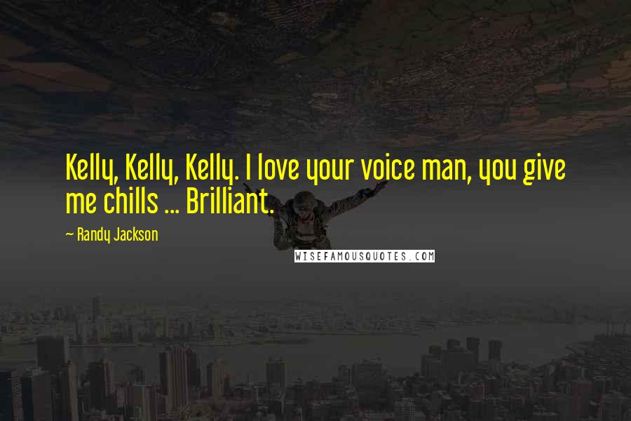 Randy Jackson Quotes: Kelly, Kelly, Kelly. I love your voice man, you give me chills ... Brilliant.