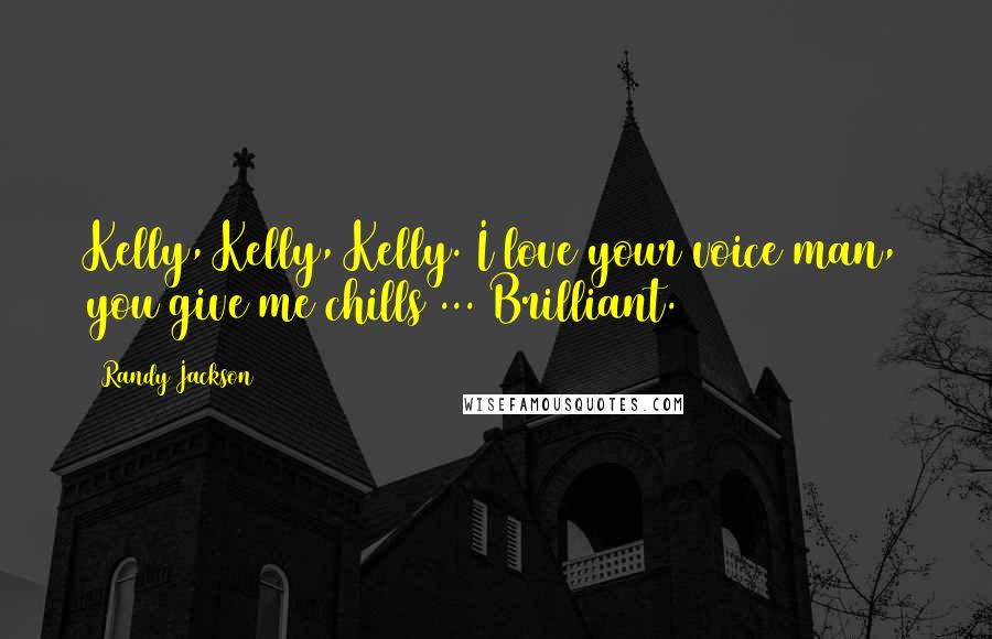 Randy Jackson Quotes: Kelly, Kelly, Kelly. I love your voice man, you give me chills ... Brilliant.