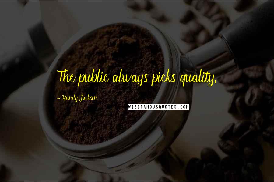 Randy Jackson Quotes: The public always picks quality.