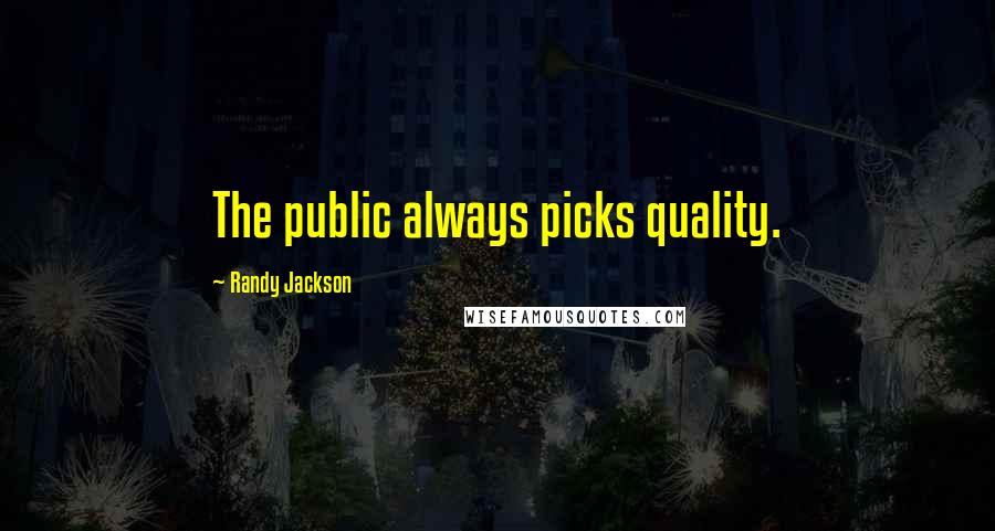 Randy Jackson Quotes: The public always picks quality.