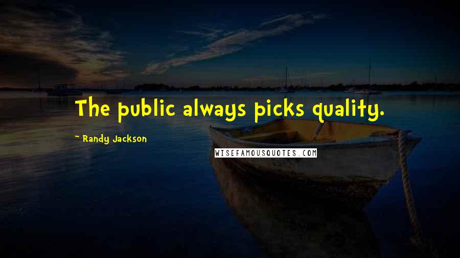 Randy Jackson Quotes: The public always picks quality.