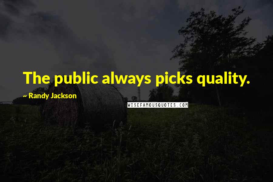 Randy Jackson Quotes: The public always picks quality.