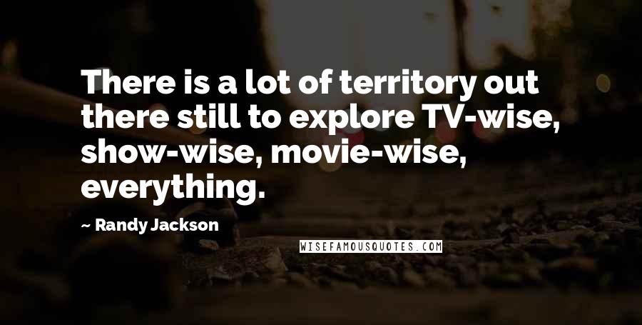 Randy Jackson Quotes: There is a lot of territory out there still to explore TV-wise, show-wise, movie-wise, everything.