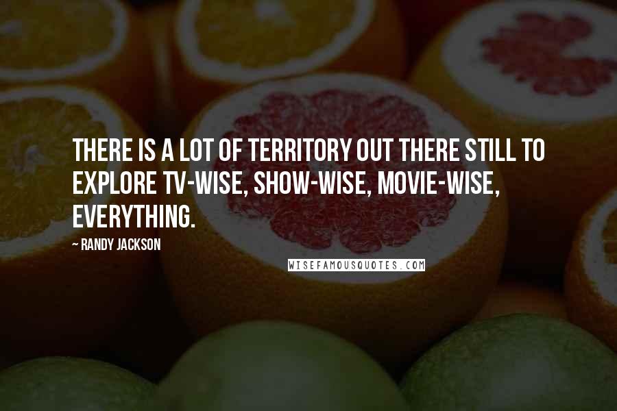 Randy Jackson Quotes: There is a lot of territory out there still to explore TV-wise, show-wise, movie-wise, everything.