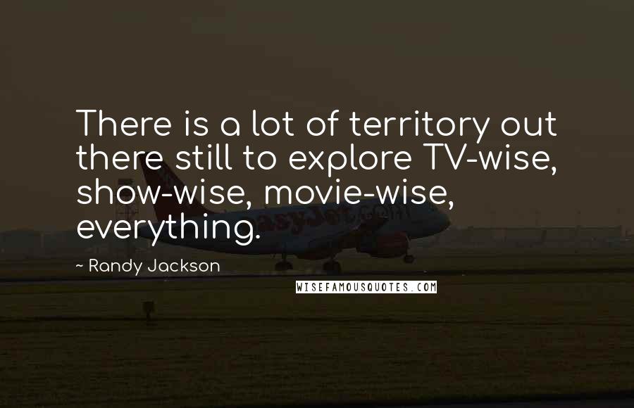 Randy Jackson Quotes: There is a lot of territory out there still to explore TV-wise, show-wise, movie-wise, everything.