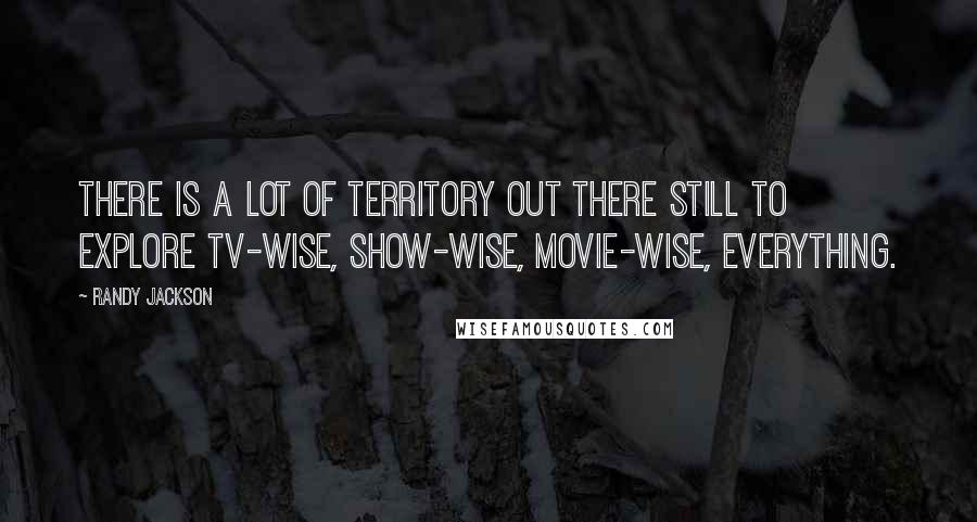 Randy Jackson Quotes: There is a lot of territory out there still to explore TV-wise, show-wise, movie-wise, everything.