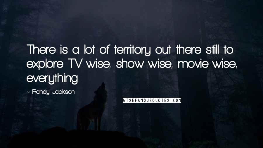 Randy Jackson Quotes: There is a lot of territory out there still to explore TV-wise, show-wise, movie-wise, everything.