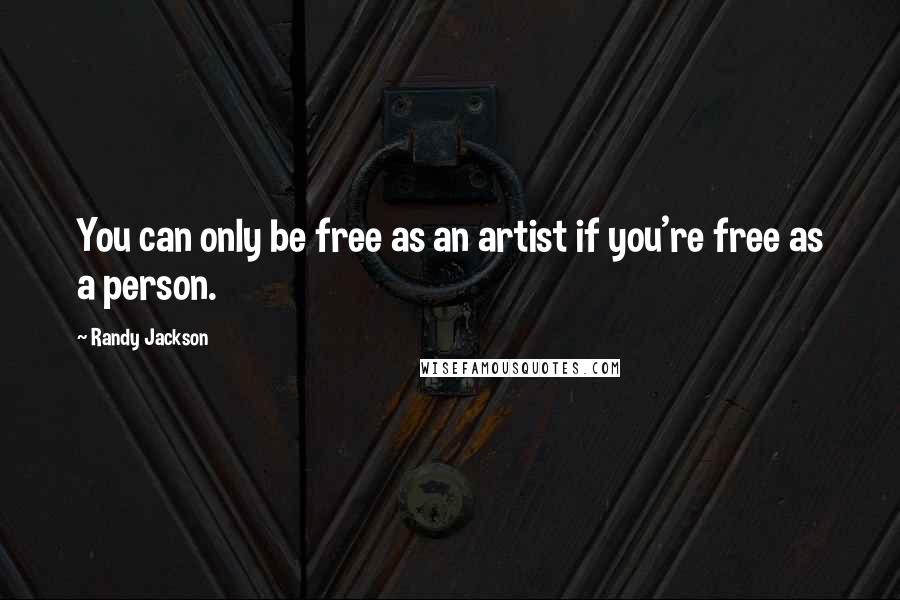 Randy Jackson Quotes: You can only be free as an artist if you're free as a person.