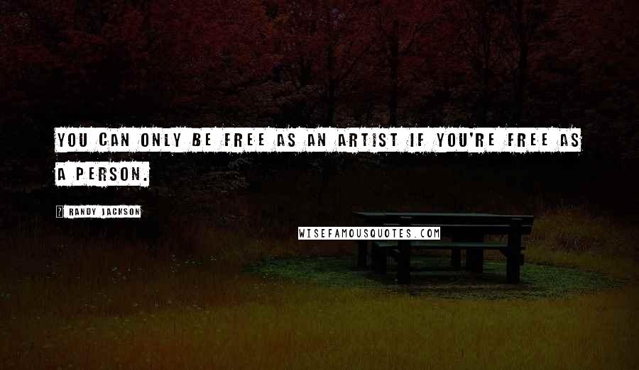 Randy Jackson Quotes: You can only be free as an artist if you're free as a person.