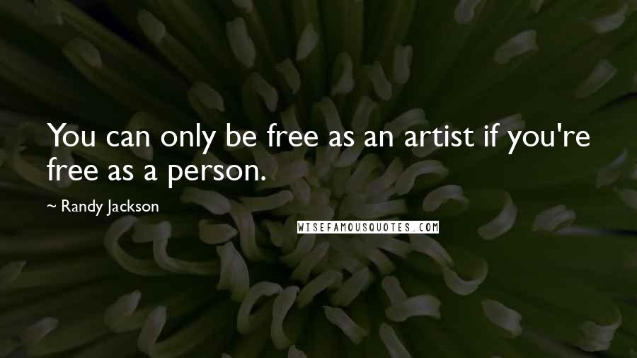 Randy Jackson Quotes: You can only be free as an artist if you're free as a person.