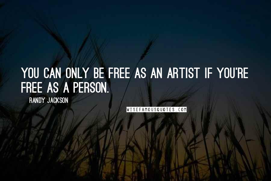 Randy Jackson Quotes: You can only be free as an artist if you're free as a person.