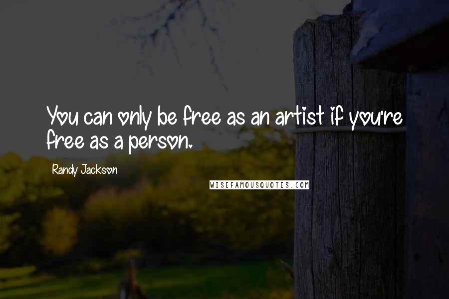 Randy Jackson Quotes: You can only be free as an artist if you're free as a person.