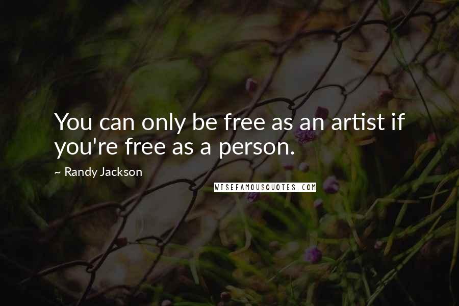 Randy Jackson Quotes: You can only be free as an artist if you're free as a person.