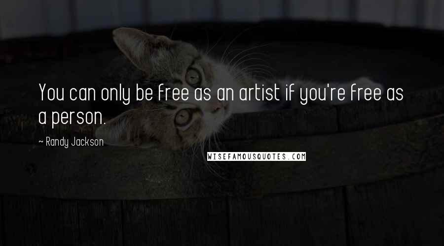 Randy Jackson Quotes: You can only be free as an artist if you're free as a person.