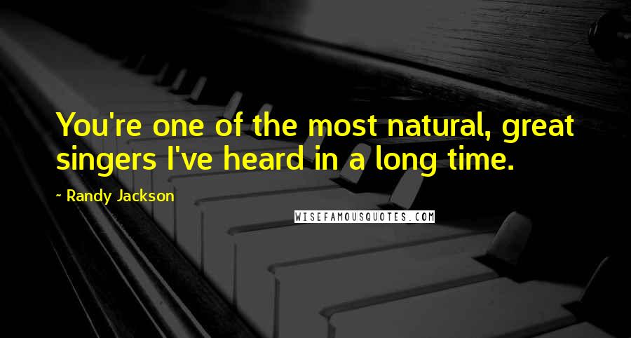 Randy Jackson Quotes: You're one of the most natural, great singers I've heard in a long time.