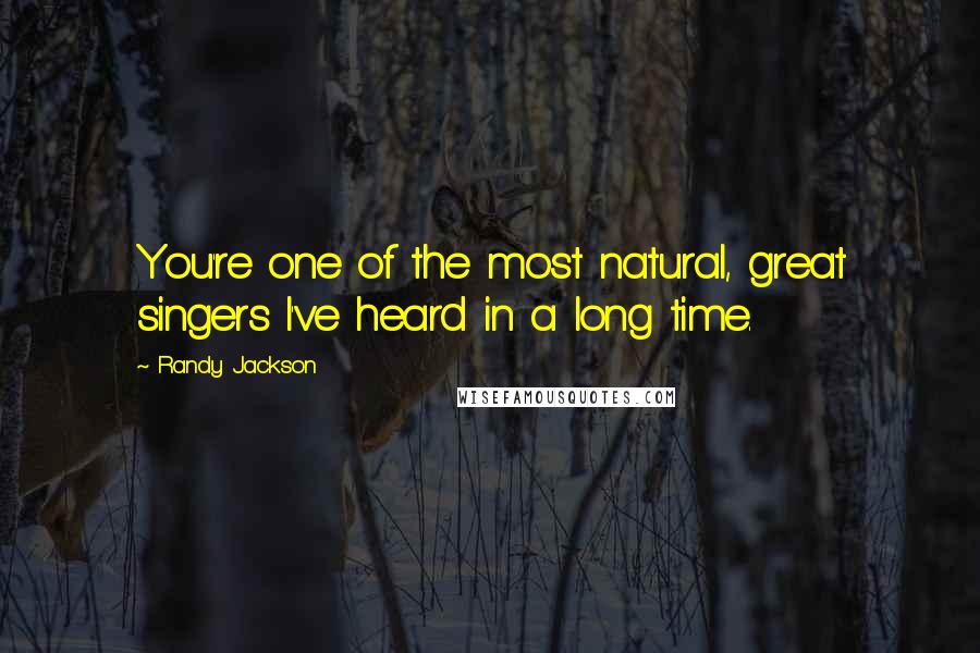 Randy Jackson Quotes: You're one of the most natural, great singers I've heard in a long time.