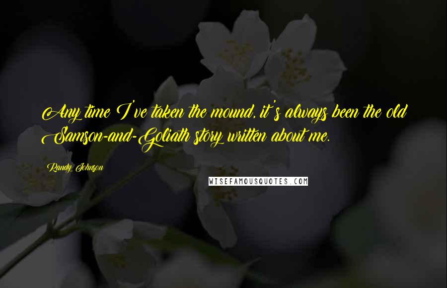 Randy Johnson Quotes: Any time I've taken the mound, it's always been the old Samson-and-Goliath story written about me.