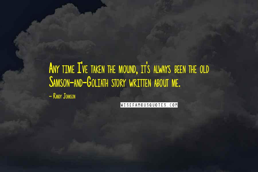 Randy Johnson Quotes: Any time I've taken the mound, it's always been the old Samson-and-Goliath story written about me.
