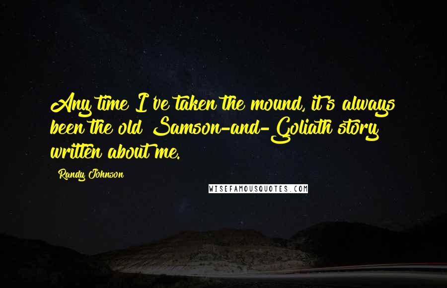 Randy Johnson Quotes: Any time I've taken the mound, it's always been the old Samson-and-Goliath story written about me.