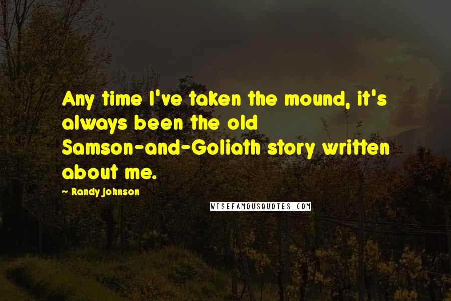 Randy Johnson Quotes: Any time I've taken the mound, it's always been the old Samson-and-Goliath story written about me.