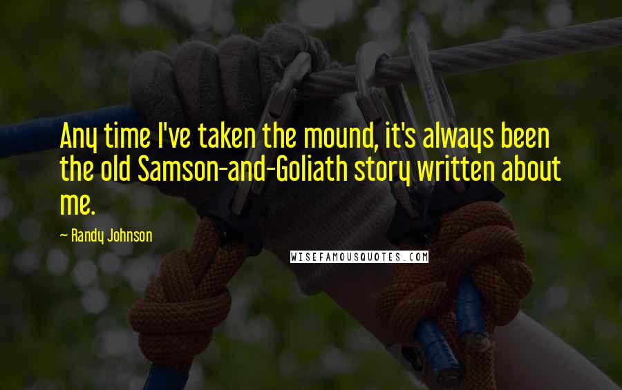 Randy Johnson Quotes: Any time I've taken the mound, it's always been the old Samson-and-Goliath story written about me.