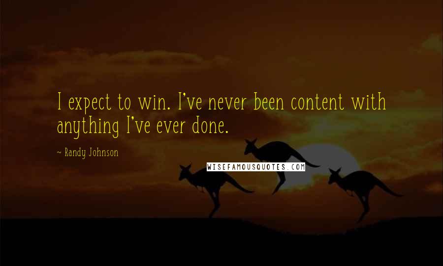 Randy Johnson Quotes: I expect to win. I've never been content with anything I've ever done.