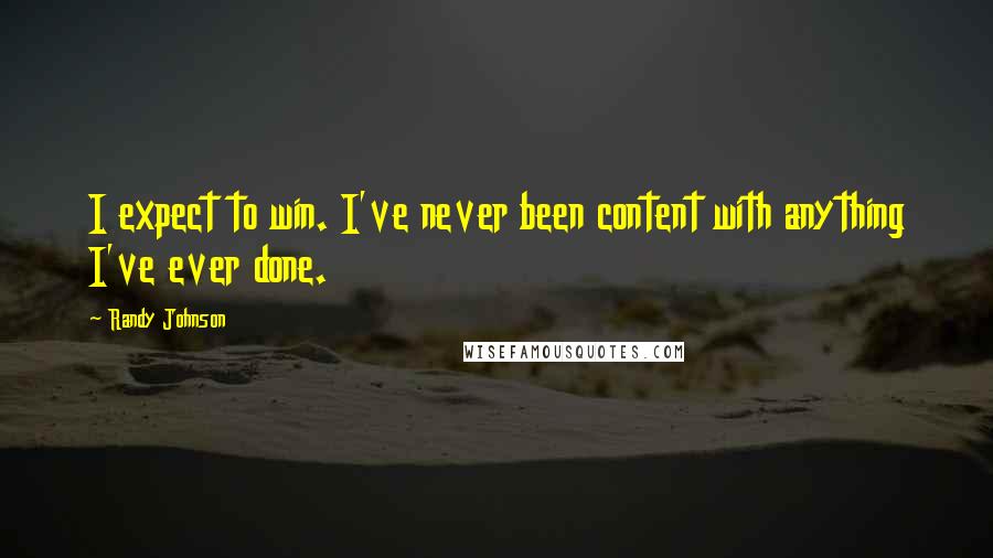Randy Johnson Quotes: I expect to win. I've never been content with anything I've ever done.