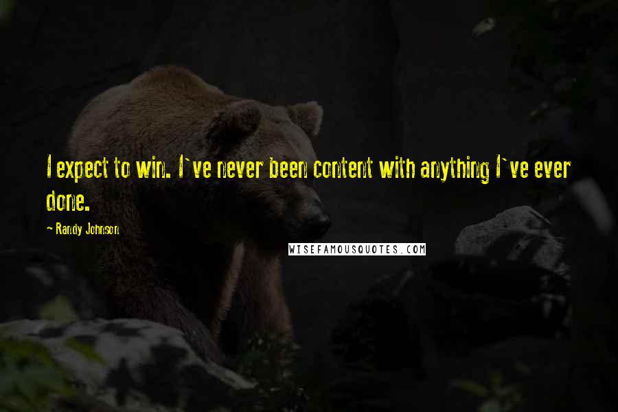 Randy Johnson Quotes: I expect to win. I've never been content with anything I've ever done.