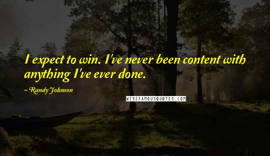 Randy Johnson Quotes: I expect to win. I've never been content with anything I've ever done.