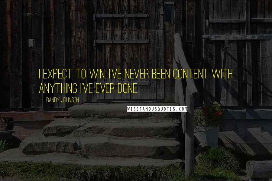 Randy Johnson Quotes: I expect to win. I've never been content with anything I've ever done.