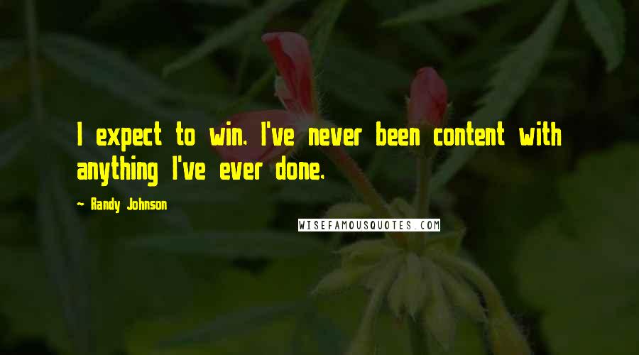 Randy Johnson Quotes: I expect to win. I've never been content with anything I've ever done.