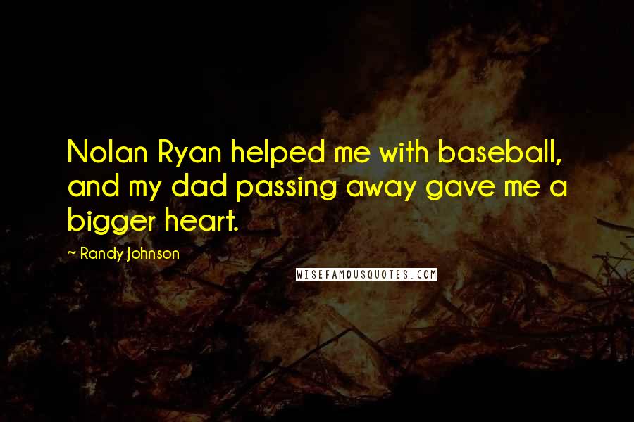 Randy Johnson Quotes: Nolan Ryan helped me with baseball, and my dad passing away gave me a bigger heart.