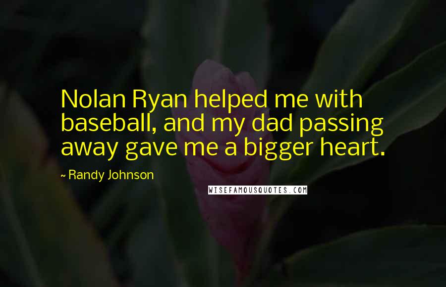 Randy Johnson Quotes: Nolan Ryan helped me with baseball, and my dad passing away gave me a bigger heart.