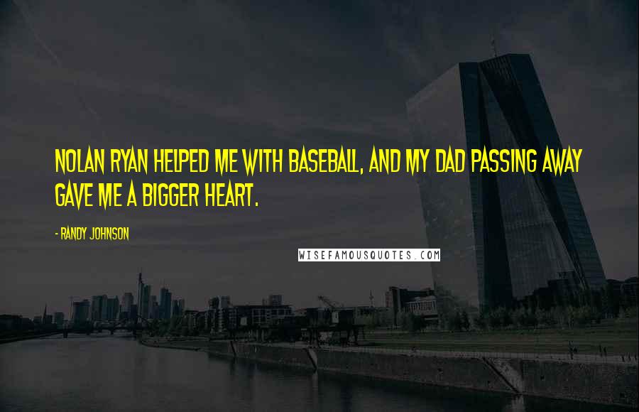 Randy Johnson Quotes: Nolan Ryan helped me with baseball, and my dad passing away gave me a bigger heart.