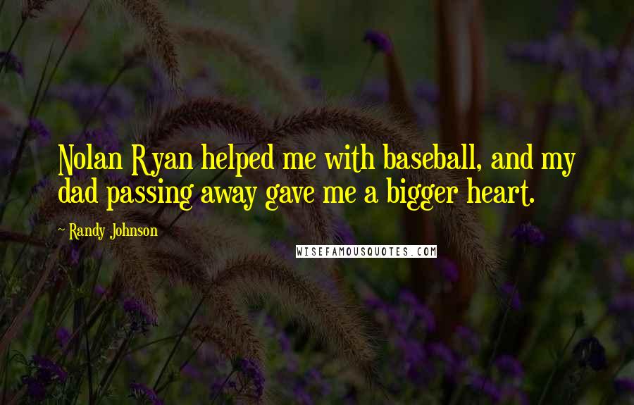 Randy Johnson Quotes: Nolan Ryan helped me with baseball, and my dad passing away gave me a bigger heart.